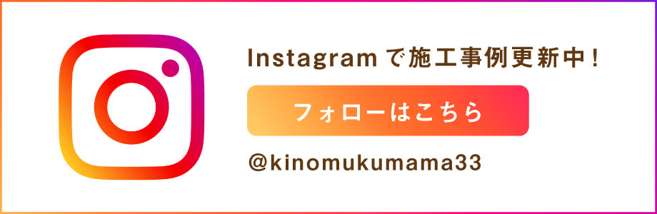 Instagramで施工事例更新中 フォローはこちら kinomukumama33